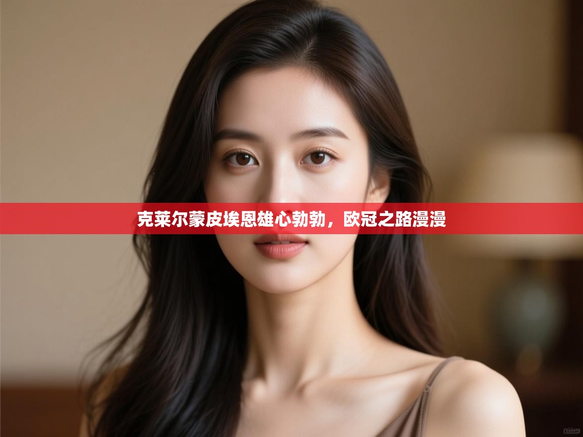 克莱尔蒙皮埃恩雄心勃勃，欧冠之路漫漫