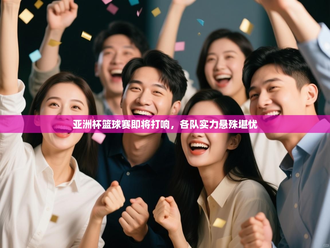 亚洲杯篮球赛即将打响，各队实力悬殊堪忧