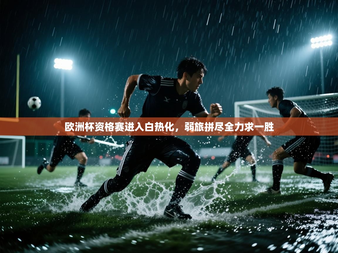 欧洲杯资格赛进入白热化，弱旅拼尽全力求一胜