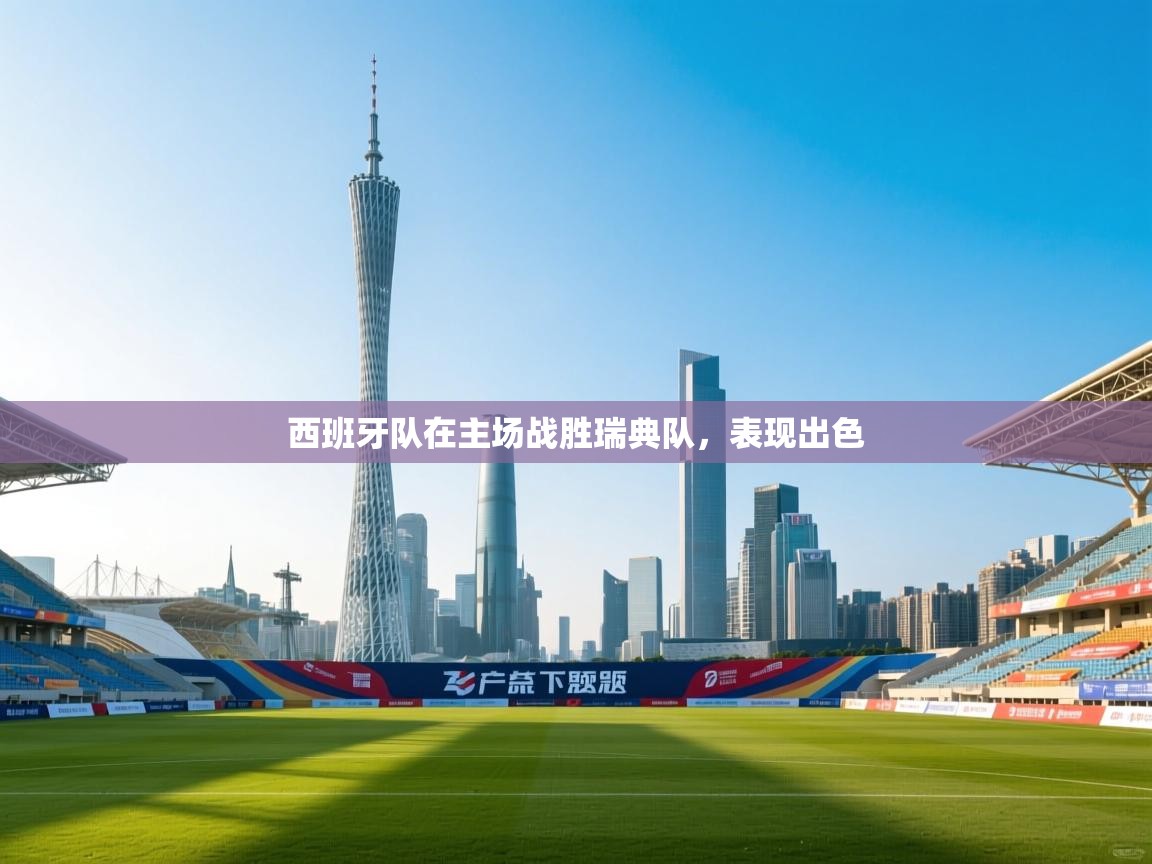 西班牙队在主场战胜瑞典队，表现出色