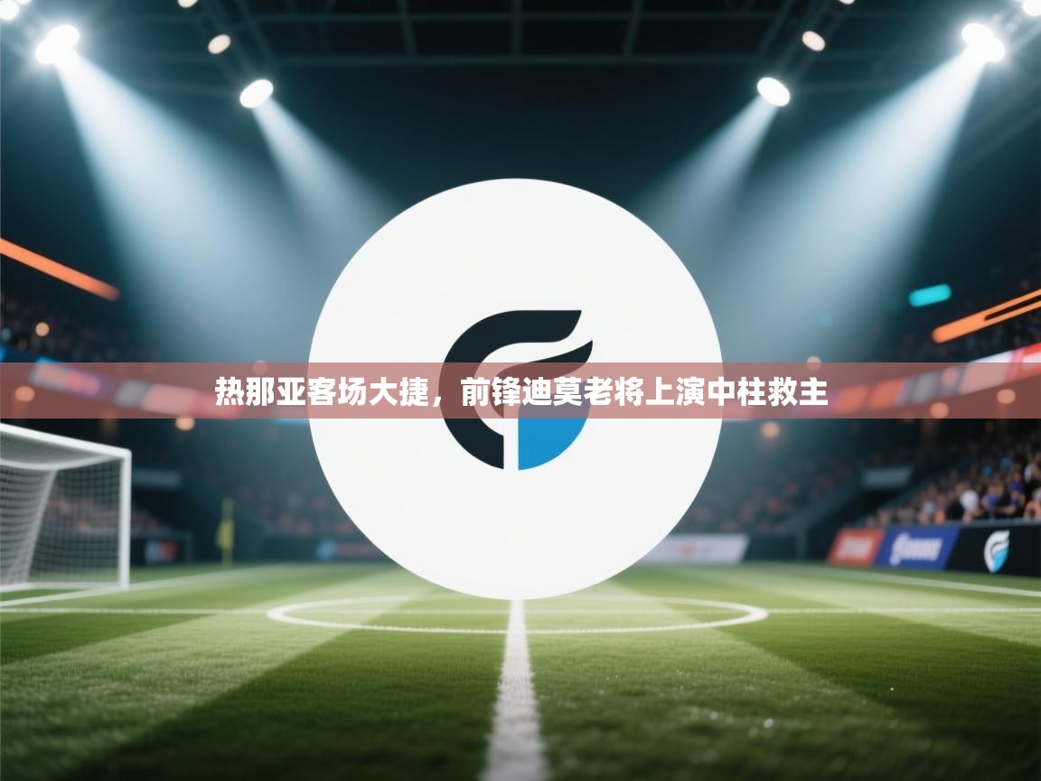 热那亚客场大捷，前锋迪莫老将上演中柱救主