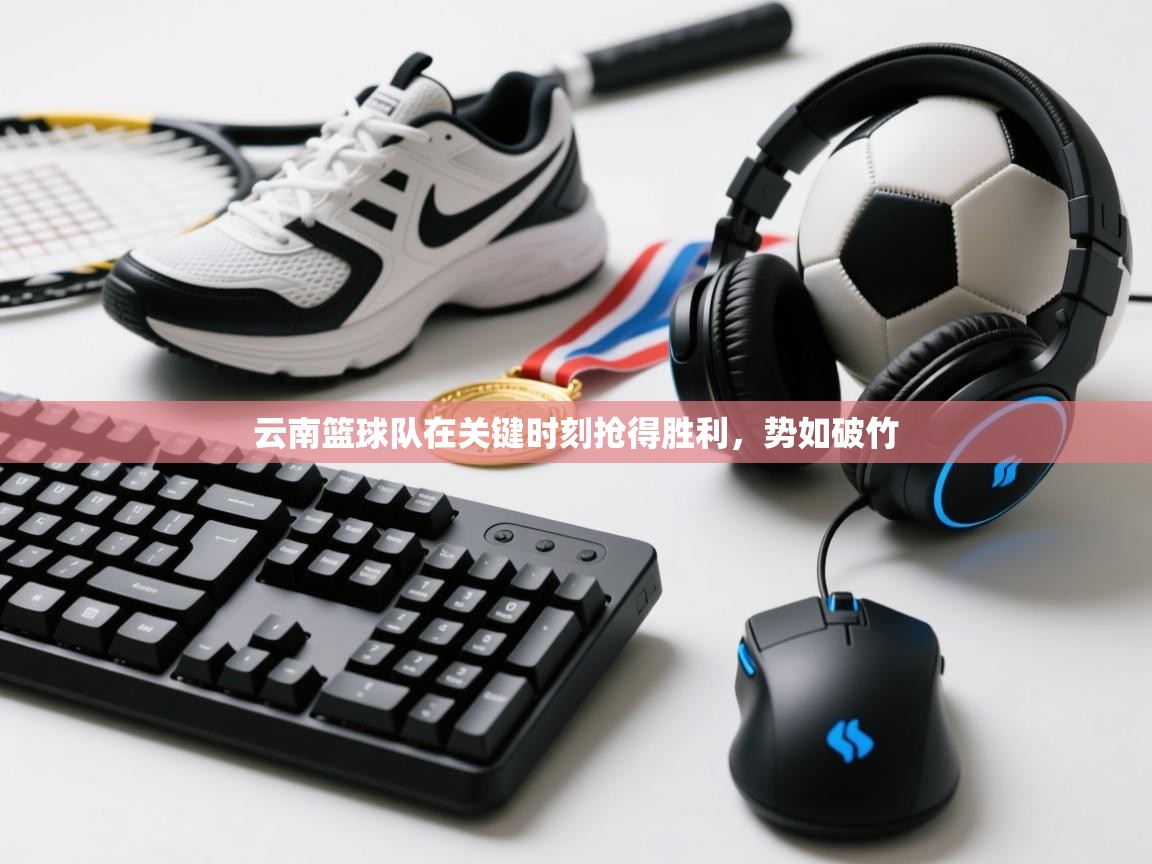 云南篮球队在关键时刻抢得胜利，势如破竹