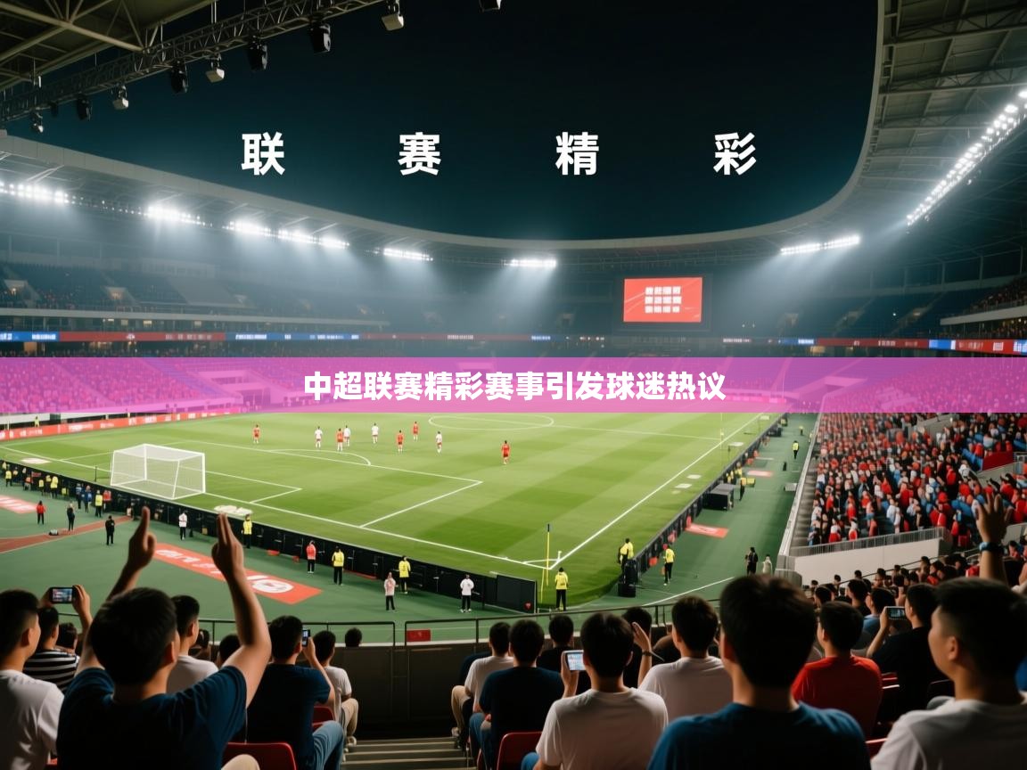 中超联赛精彩赛事引发球迷热议