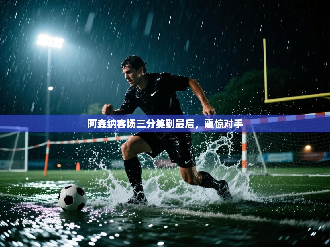 阿森纳客场三分笑到最后，震惊对手