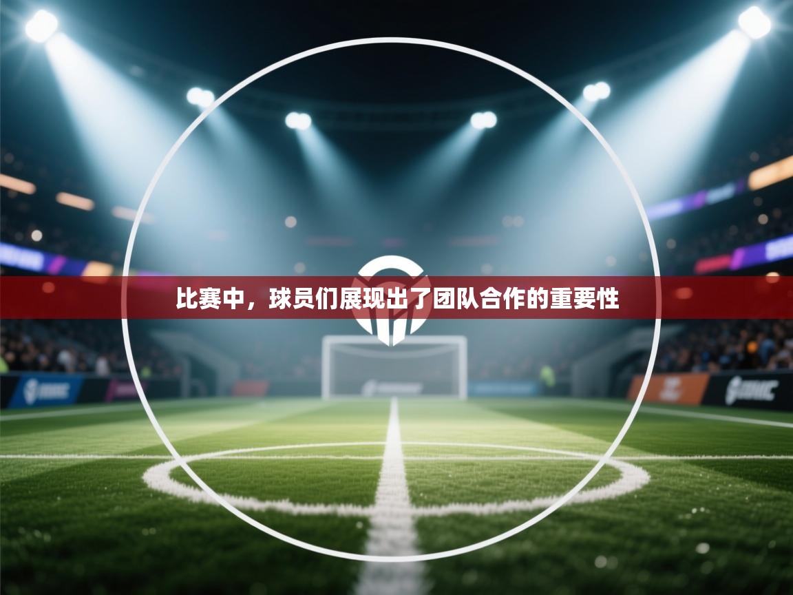 比赛中，球员们展现出了团队合作的重要性