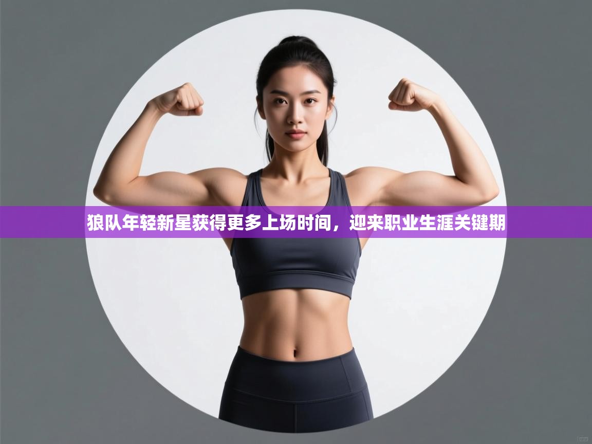 狼队年轻新星获得更多上场时间，迎来职业生涯关键期  第2张