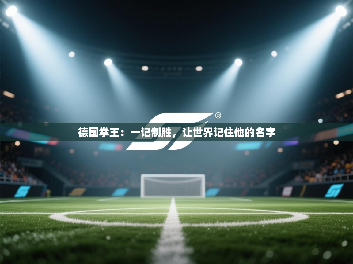 德国拳王：一记制胜，让世界记住他的名字