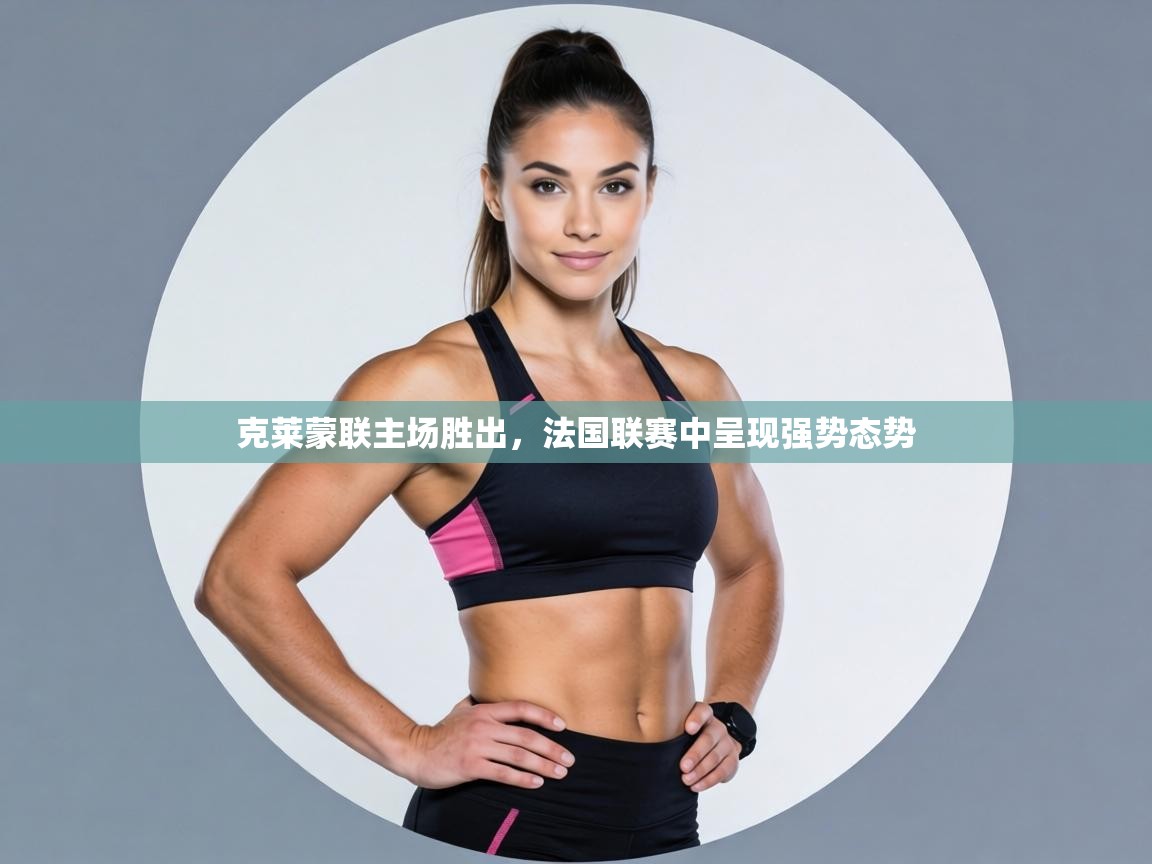 克莱蒙联主场胜出，法国联赛中呈现强势态势